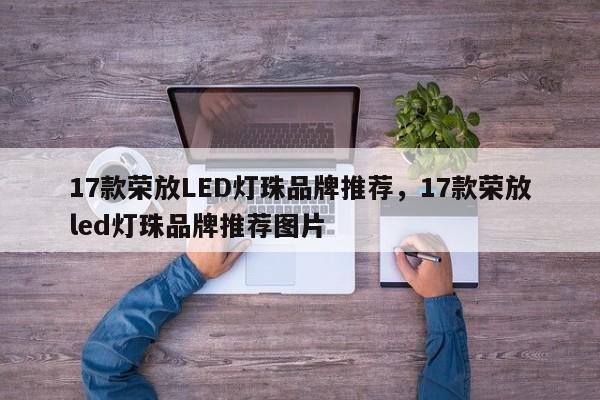 17款荣放LED灯珠品牌推荐，17款荣放led灯珠品牌推荐图片-第1张图片-LED灯珠-LED灯珠贴片-LED灯珠厂家台宏光电
