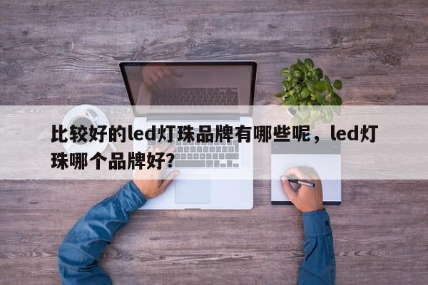 比较好的led灯珠品牌有哪些呢,led灯珠哪个品牌好?-第1张图片-LED灯珠-LED灯珠贴片-LED灯珠厂家台宏光电 比较好的led灯珠品牌有哪些呢,led灯珠哪个品牌好?-第1张图片-LED灯珠-LED灯珠贴片-LED灯珠厂家台宏光电