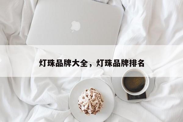 灯珠品牌大全，灯珠品牌排名-第1张图片-LED灯珠-LED灯珠贴片-LED灯珠厂家台宏光电