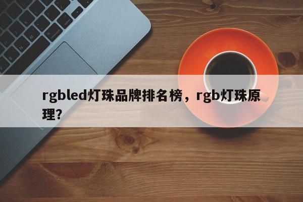 rgbled灯珠品牌排名榜，rgb灯珠原理？-第1张图片-LED灯珠-LED灯珠贴片-LED灯珠厂家台宏光电