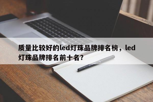质量比较好的led灯珠品牌排名榜，led灯珠品牌排名前十名？-第1张图片-LED灯珠-LED灯珠贴片-LED灯珠厂家台宏光电