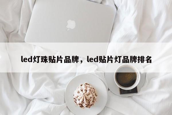 led灯珠贴片品牌，led贴片灯品牌排名-第1张图片-LED灯珠-LED灯珠贴片-LED灯珠厂家台宏光电