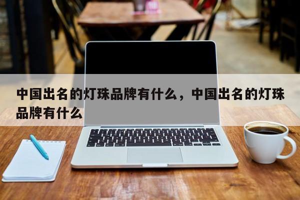 中国出名的灯珠品牌有什么，中国出名的灯珠品牌有什么-第1张图片-LED灯珠-LED灯珠贴片-LED灯珠厂家台宏光电