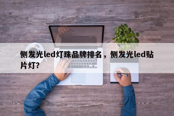 侧发光led灯珠品牌排名，侧发光led贴片灯？-第1张图片-LED灯珠-LED灯珠贴片-LED灯珠厂家台宏光电