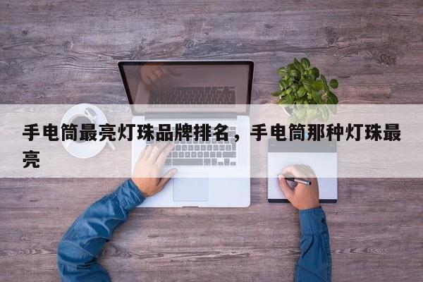 手电筒最亮灯珠品牌排名，手电筒那种灯珠最亮-第1张图片-LED灯珠-LED灯珠贴片-LED灯珠厂家台宏光电