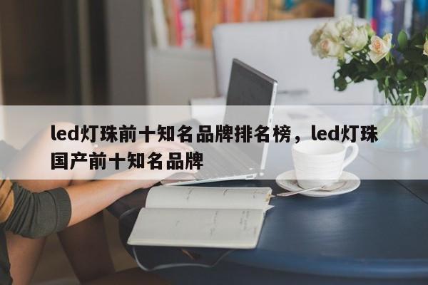 led灯珠前十知名品牌排名榜，led灯珠国产前十知名品牌-第1张图片-LED灯珠-LED灯珠贴片-LED灯珠厂家台宏光电
