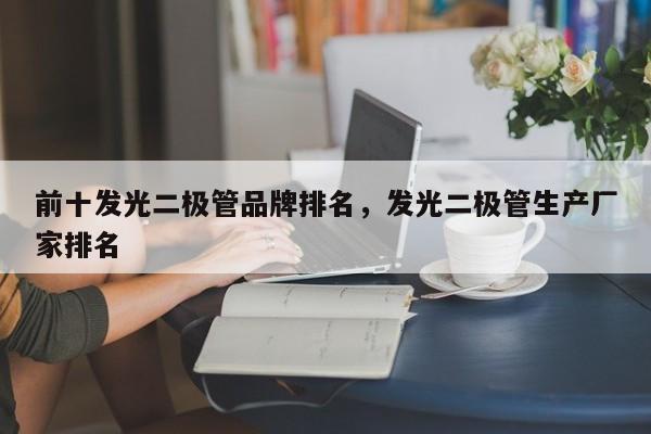 前十发光二极管品牌排名，发光二极管生产厂家排名-第1张图片-LED灯珠-LED灯珠贴片-LED灯珠厂家台宏光电