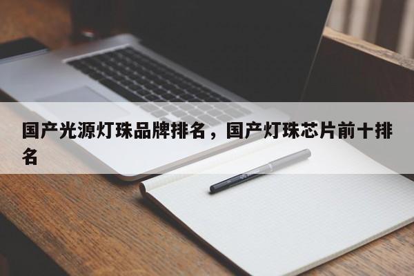 国产光源灯珠品牌排名，国产灯珠芯片前十排名-第1张图片-LED灯珠-LED灯珠贴片-LED灯珠厂家台宏光电