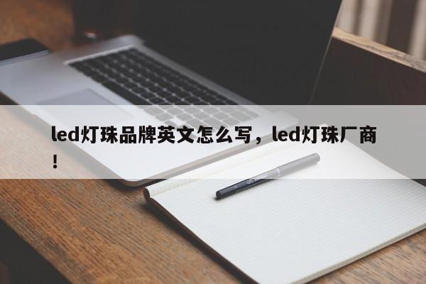 led灯珠品牌英文怎么写，led灯珠厂商！-第1张图片-LED灯珠-LED灯珠贴片-LED灯珠厂家台宏光电