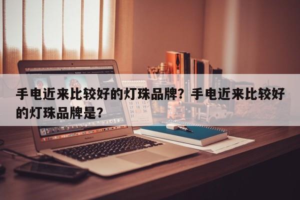 手电近来比较好的灯珠品牌？手电近来比较好的灯珠品牌是？-第1张图片-LED灯珠-LED灯珠贴片-LED灯珠厂家台宏光电