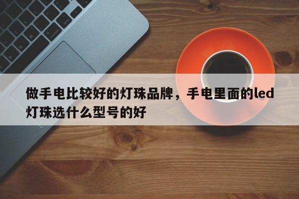 做手电比较好的灯珠品牌，手电里面的led灯珠选什么型号的好-第1张图片-LED灯珠-LED灯珠贴片-LED灯珠厂家台宏光电