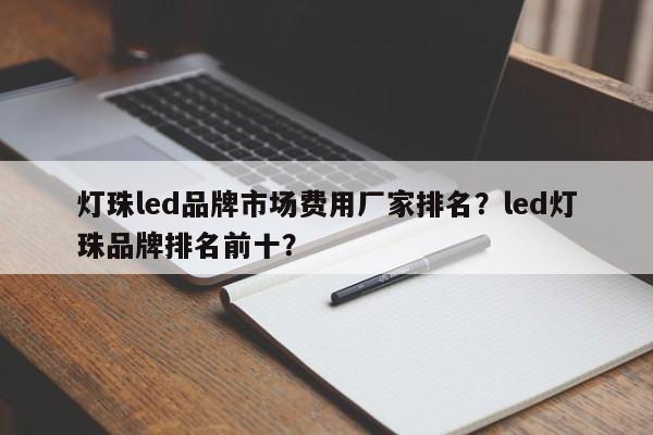 灯珠led品牌市场费用厂家排名？led灯珠品牌排名前十？-第1张图片-LED灯珠-LED灯珠贴片-LED灯珠厂家台宏光电