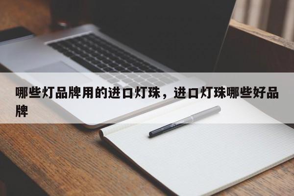 哪些灯品牌用的进口灯珠，进口灯珠哪些好品牌-第1张图片-LED灯珠-LED灯珠贴片-LED灯珠厂家台宏光电