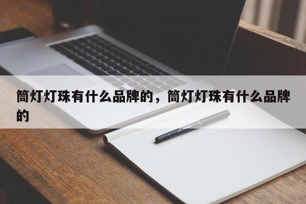 筒灯灯珠有什么品牌的，筒灯灯珠有什么品牌的-第1张图片-LED灯珠-LED灯珠贴片-LED灯珠厂家台宏光电