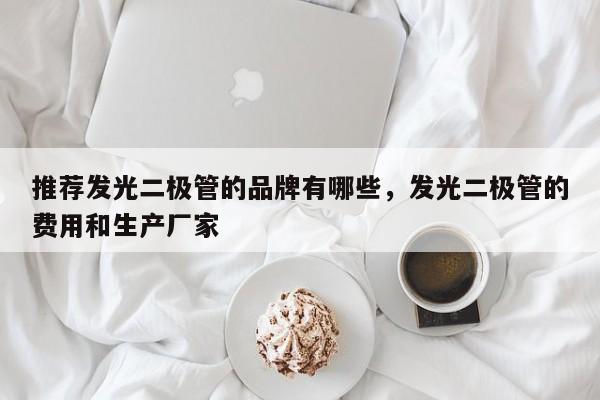 推荐发光二极管的品牌有哪些，发光二极管的费用和生产厂家-第1张图片-LED灯珠-LED灯珠贴片-LED灯珠厂家台宏光电