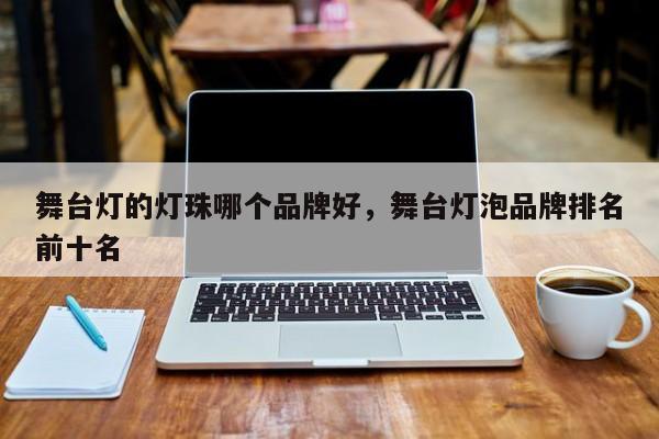 舞台灯的灯珠哪个品牌好，舞台灯泡品牌排名前十名-第1张图片-LED灯珠-LED灯珠贴片-LED灯珠厂家台宏光电