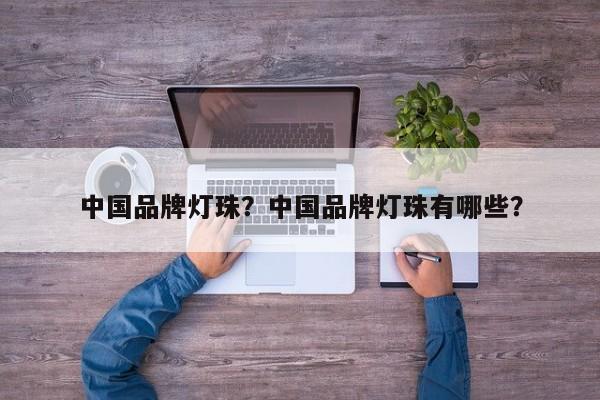 中国品牌灯珠？中国品牌灯珠有哪些？-第1张图片-LED灯珠-LED灯珠贴片-LED灯珠厂家台宏光电