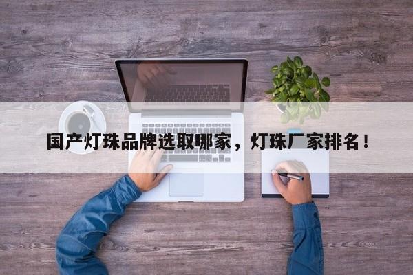 国产灯珠品牌选取哪家，灯珠厂家排名！-第1张图片-LED灯珠-LED灯珠贴片-LED灯珠厂家台宏光电