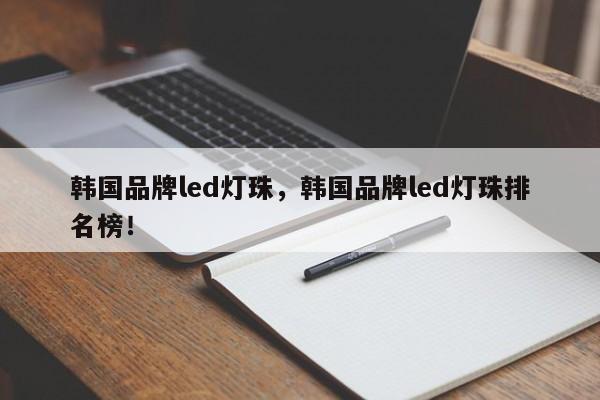 韩国品牌led灯珠，韩国品牌led灯珠排名榜！-第1张图片-LED灯珠-LED灯珠贴片-LED灯珠厂家台宏光电