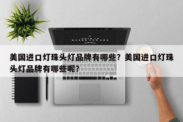 美国进口灯珠头灯品牌有哪些？美国进口灯珠头灯品牌有哪些呢？-第1张图片-LED灯珠-LED灯珠贴片-LED灯珠厂家台宏光电