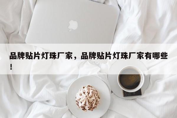 品牌贴片灯珠厂家，品牌贴片灯珠厂家有哪些！-第1张图片-LED灯珠-LED灯珠贴片-LED灯珠厂家台宏光电