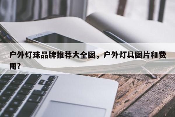 户外灯珠品牌推荐大全图，户外灯具图片和费用？-第1张图片-LED灯珠-LED灯珠贴片-LED灯珠厂家台宏光电