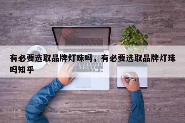 有必要选取品牌灯珠吗，有必要选取品牌灯珠吗知乎-第1张图片-LED灯珠-LED灯珠贴片-LED灯珠厂家台宏光电