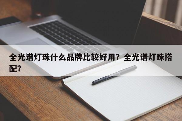全光谱灯珠什么品牌比较好用？全光谱灯珠搭配？-第1张图片-LED灯珠-LED灯珠贴片-LED灯珠厂家台宏光电