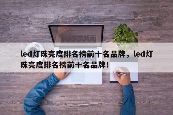 led灯珠亮度排名榜前十名品牌，led灯珠亮度排名榜前十名品牌！-第1张图片-LED灯珠-LED灯珠贴片-LED灯珠厂家台宏光电