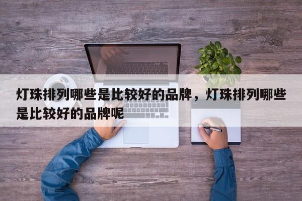 灯珠排列哪些是比较好的品牌，灯珠排列哪些是比较好的品牌呢-第1张图片-LED灯珠-LED灯珠贴片-LED灯珠厂家台宏光电