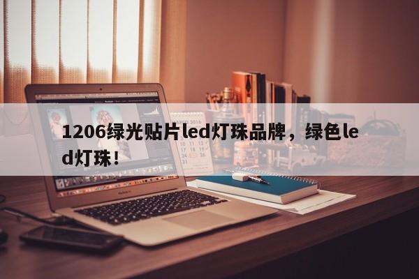 1206绿光贴片led灯珠品牌，绿色led灯珠！-第1张图片-LED灯珠-LED灯珠贴片-LED灯珠厂家台宏光电