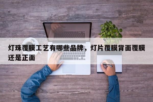 灯珠覆膜工艺有哪些品牌，灯片覆膜背面覆膜还是正面-第1张图片-LED灯珠-LED灯珠贴片-LED灯珠厂家台宏光电