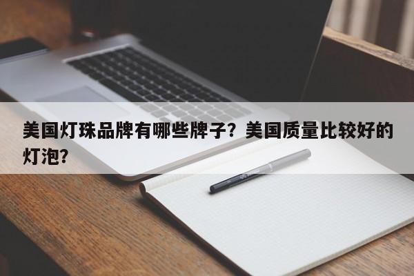 美国灯珠品牌有哪些牌子？美国质量比较好的灯泡？-第1张图片-LED灯珠-LED灯珠贴片-LED灯珠厂家台宏光电
