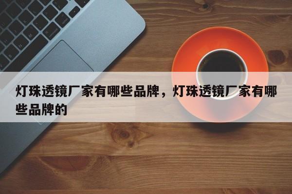 灯珠透镜厂家有哪些品牌，灯珠透镜厂家有哪些品牌的-第1张图片-LED灯珠-LED灯珠贴片-LED灯珠厂家台宏光电