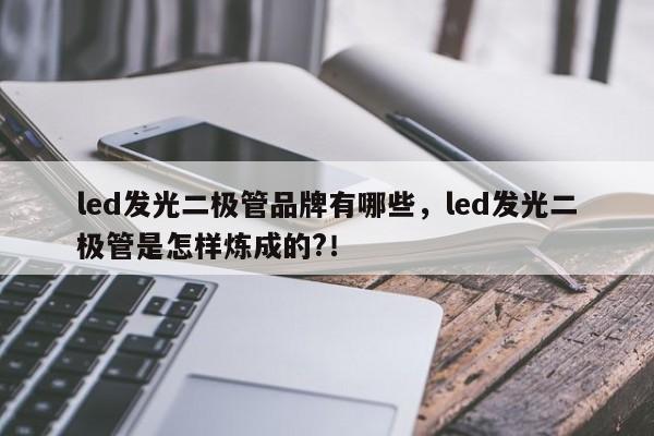 led发光二极管品牌有哪些，led发光二极管是怎样炼成的?！-第1张图片-LED灯珠-LED灯珠贴片-LED灯珠厂家台宏光电