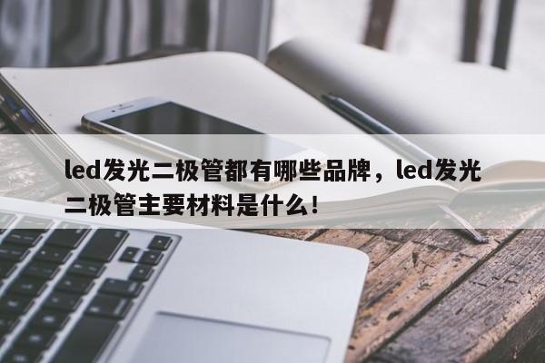led发光二极管都有哪些品牌，led发光二极管主要材料是什么！-第1张图片-LED灯珠-LED灯珠贴片-LED灯珠厂家台宏光电