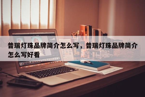 普瑞灯珠品牌简介怎么写，普瑞灯珠品牌简介怎么写好看-第1张图片-LED灯珠-LED灯珠贴片-LED灯珠厂家台宏光电
