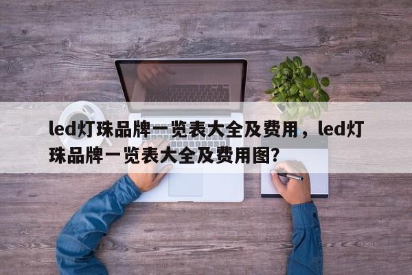 led灯珠品牌一览表大全及费用，led灯珠品牌一览表大全及费用图？-第1张图片-LED灯珠-LED灯珠贴片-LED灯珠厂家台宏光电