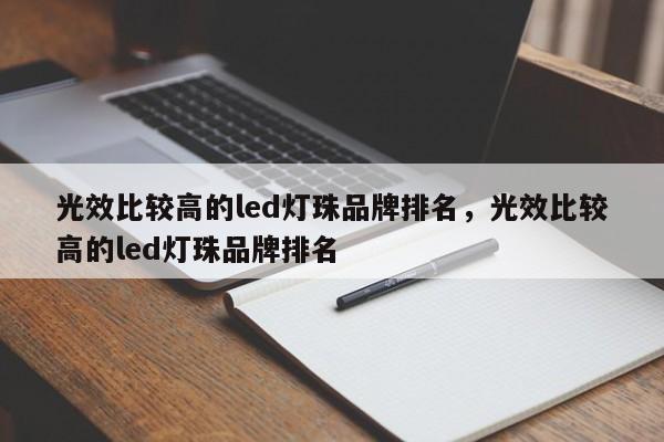 光效比较高的led灯珠品牌排名，光效比较高的led灯珠品牌排名-第1张图片-LED灯珠-LED灯珠贴片-LED灯珠厂家台宏光电
