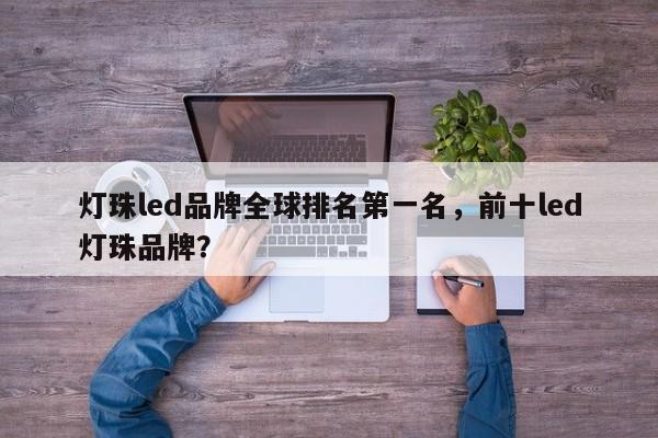 灯珠led品牌全球排名第一名，前十led灯珠品牌？-第1张图片-LED灯珠-LED灯珠贴片-LED灯珠厂家台宏光电