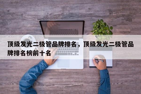 顶级发光二极管品牌排名，顶级发光二极管品牌排名榜前十名-第1张图片-LED灯珠-LED灯珠贴片-LED灯珠厂家台宏光电