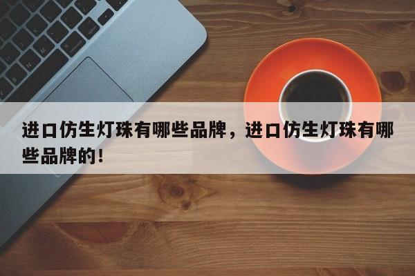 进口仿生灯珠有哪些品牌，进口仿生灯珠有哪些品牌的！-第1张图片-LED灯珠-LED灯珠贴片-LED灯珠厂家台宏光电