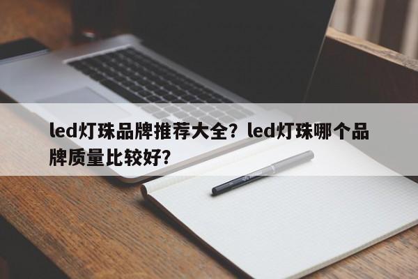 led灯珠品牌推荐大全？led灯珠哪个品牌质量比较好？-第1张图片-LED灯珠-LED灯珠贴片-LED灯珠厂家台宏光电