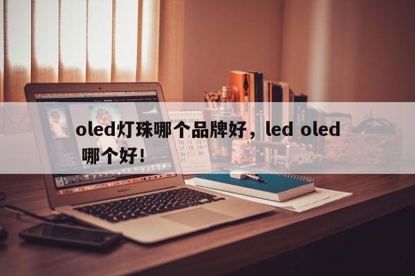 oled灯珠哪个品牌好，led oled 哪个好！-第1张图片-LED灯珠-LED灯珠贴片-LED灯珠厂家台宏光电