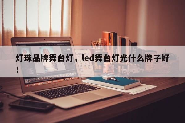 灯珠品牌舞台灯，led舞台灯光什么牌子好！-第1张图片-LED灯珠-LED灯珠贴片-LED灯珠厂家台宏光电