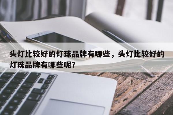 头灯比较好的灯珠品牌有哪些，头灯比较好的灯珠品牌有哪些呢？-第1张图片-LED灯珠-LED灯珠贴片-LED灯珠厂家台宏光电