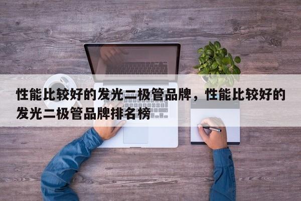 性能比较好的发光二极管品牌，性能比较好的发光二极管品牌排名榜-第1张图片-LED灯珠-LED灯珠贴片-LED灯珠厂家台宏光电