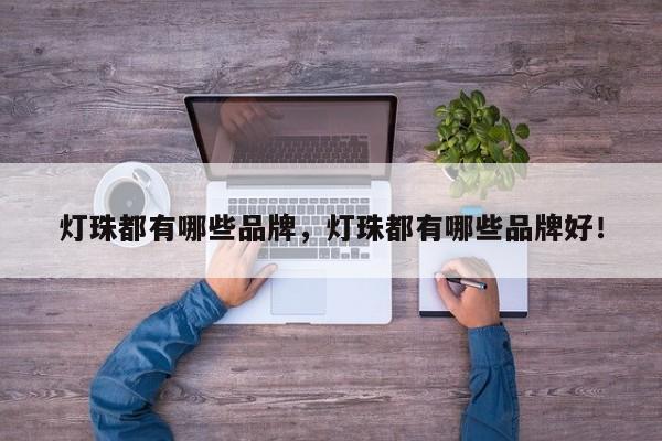 灯珠都有哪些品牌，灯珠都有哪些品牌好！-第1张图片-LED灯珠-LED灯珠贴片-LED灯珠厂家台宏光电