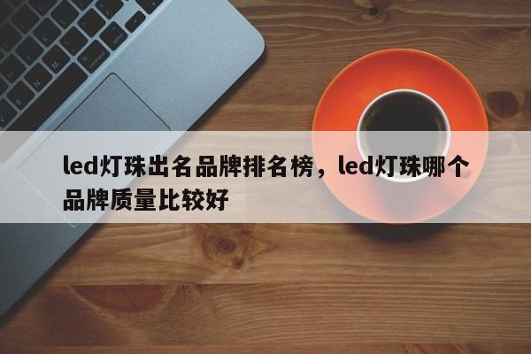 led灯珠出名品牌排名榜,led灯珠哪个品牌质量比较好-第1张图片-LED灯珠-LED灯珠贴片-LED灯珠厂家台宏光电 led灯珠出名品牌排名榜,led灯珠哪个品牌质量比较好-第1张图片-LED灯珠-LED灯珠贴片-LED灯珠厂家台宏光电