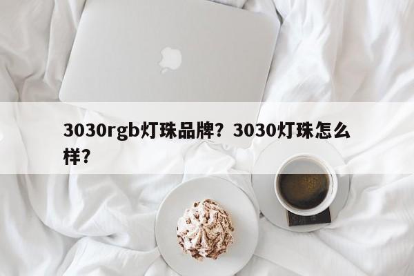 3030rgb灯珠品牌?3030灯珠怎么样?-第1张图片-LED灯珠-LED灯珠贴片-LED灯珠厂家台宏光电 3030rgb灯珠品牌?3030灯珠怎么样?-第1张图片-LED灯珠-LED灯珠贴片-LED灯珠厂家台宏光电